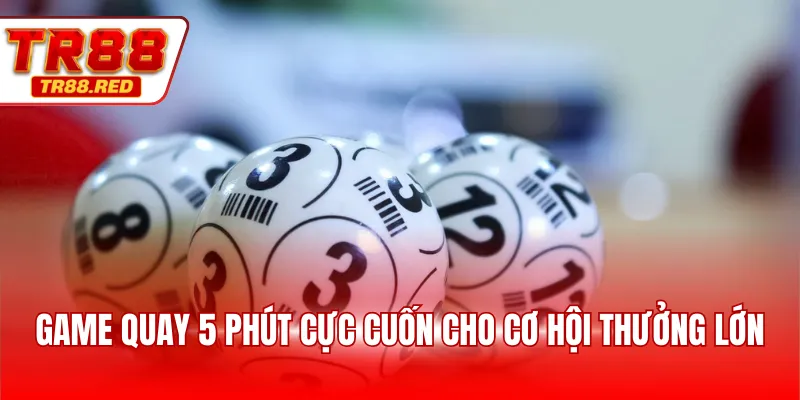 Game quay 5 phút cực cuốn cho cơ hội thưởng lớn